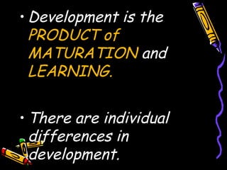 • Development is the
PRODUCT of
MATURATION and
LEARNING.
• There are individual
differences in
development.
 