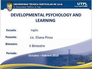 Escuela : Ponente : DEVELOPMENTAL PSYCHOLOGY AND LEARNING  Periodo : Octubre – Febrero 2010 Lic. Eliana Pinza Inglés Bimestre : II Bimestre 