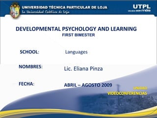 SCHOOL:
NOMBRES:
DEVELOPMENTAL PSYCHOLOGY AND LEARNING
FIRST BIMESTER
FECHA: ABRIL – AGOSTO 2009
1
Lic. Eliana Pinza
Languages
 