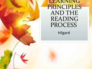 LEARNING
PRINCIPLES
AND THE
READING
PROCESS
Hilgard
 