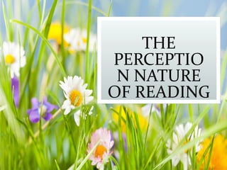 THE
PERCEPTIO
N NATURE
OF READING
 