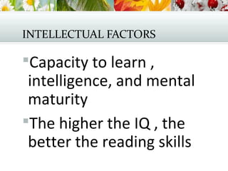 INTELLECTUAL FACTORS
Capacity to learn ,
intelligence, and mental
maturity
The higher the IQ , the
better the reading skills
 