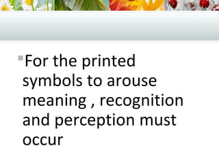 For the printed
symbols to arouse
meaning , recognition
and perception must
occur
 