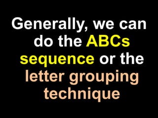 Generally, we can
do the ABCs
sequence or the
letter grouping
technique
 