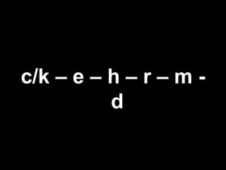 c/k – e – h – r – m -
d
 