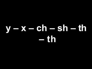 y – x – ch – sh – th
– th
 