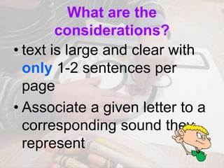 What are the
considerations?
• text is large and clear with
only 1-2 sentences per
page
• Associate a given letter to a
corresponding sound they
represent
 