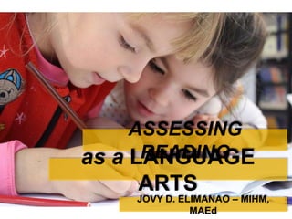 ASSESSING
READINGas a LANGUAGE
ARTS
JOVY D. ELIMANAO – MIHM,
MAEd
 