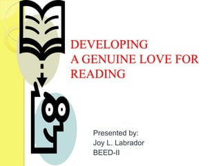 DEVELOPING
A GENUINE LOVE FOR
READING

Presented by:
Joy L. Labrador
BEED-II

 