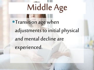 Middle Age
Transition age when
adjustments to initial physical
and mental decline are
experienced.
 