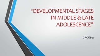 “DEVELOPMENTAL STAGES
IN MIDDLE & LATE
ADOLESCENCE”
GROUP 2
 