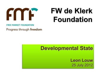 FW de Klerk
    Foundation


Developmental State

          Leon Louw
           25 July 2012
 