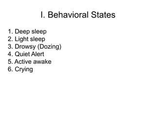 I. Behavioral States
1. Deep sleep
2. Light sleep
3. Drowsy (Dozing)
4. Quiet Alert
5. Active awake
6. Crying
 
