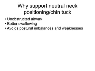 Why support neutral neck
positioning/chin tuck
• Unobstructed airway
• Better swallowing
• Avoids postural imbalances and weaknesses
 
