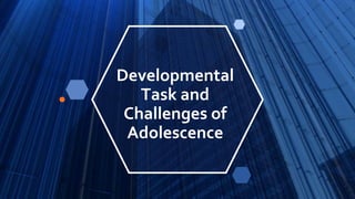 Developmental
Task and
Challenges of
Adolescence
 