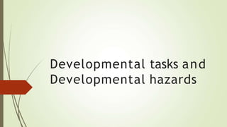 Developmental tasks and
Developmental hazards
 