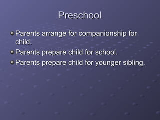 PreschoolPreschool
Parents arrange for companionship forParents arrange for companionship for
child.child.
Parents prepare child for school.Parents prepare child for school.
Parents prepare child for younger sibling.Parents prepare child for younger sibling.
 