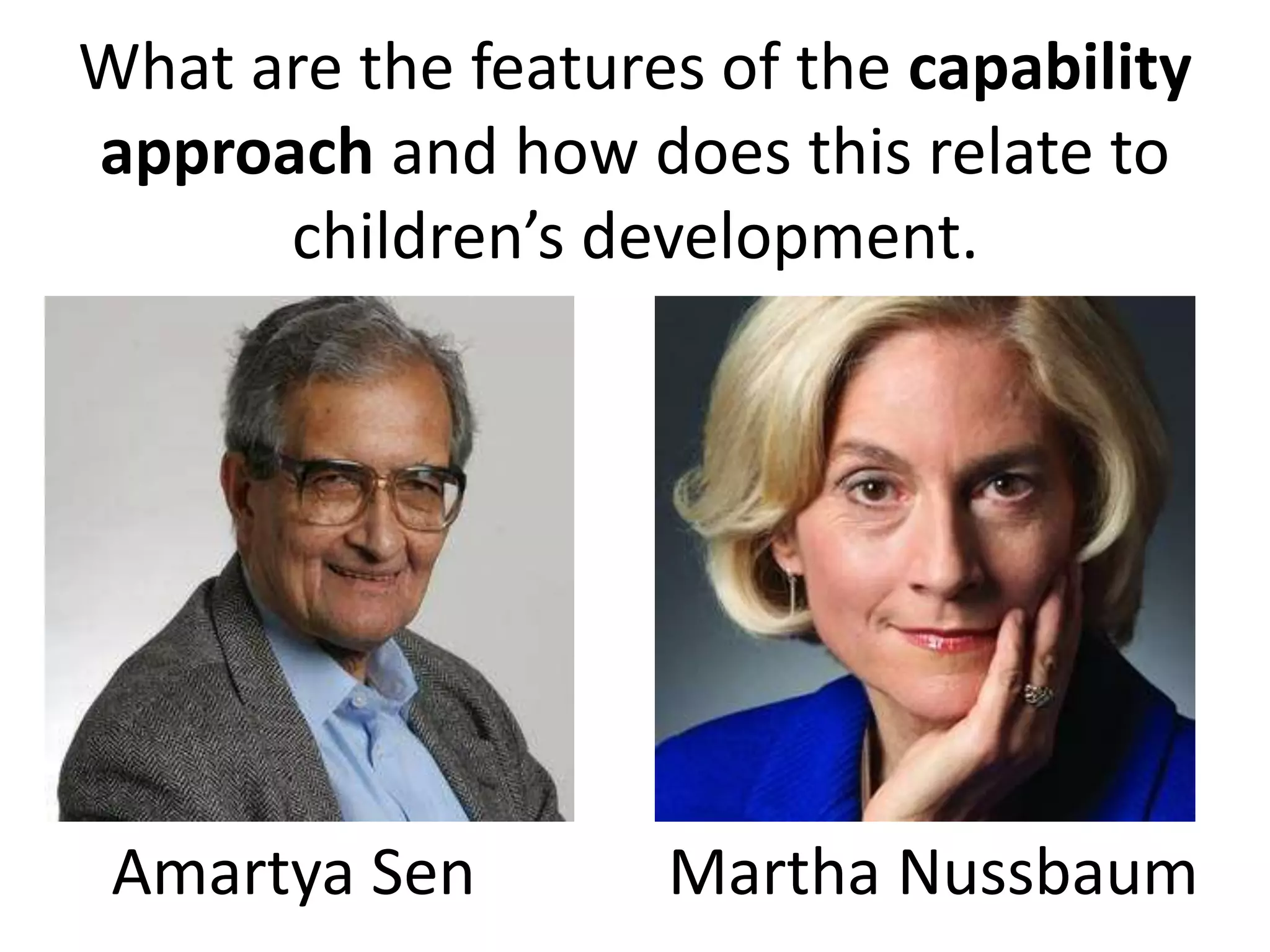 What are the features of the capability
approach and how does this relate to
children’s development.
Amartya Sen Martha Nussbaum
 
