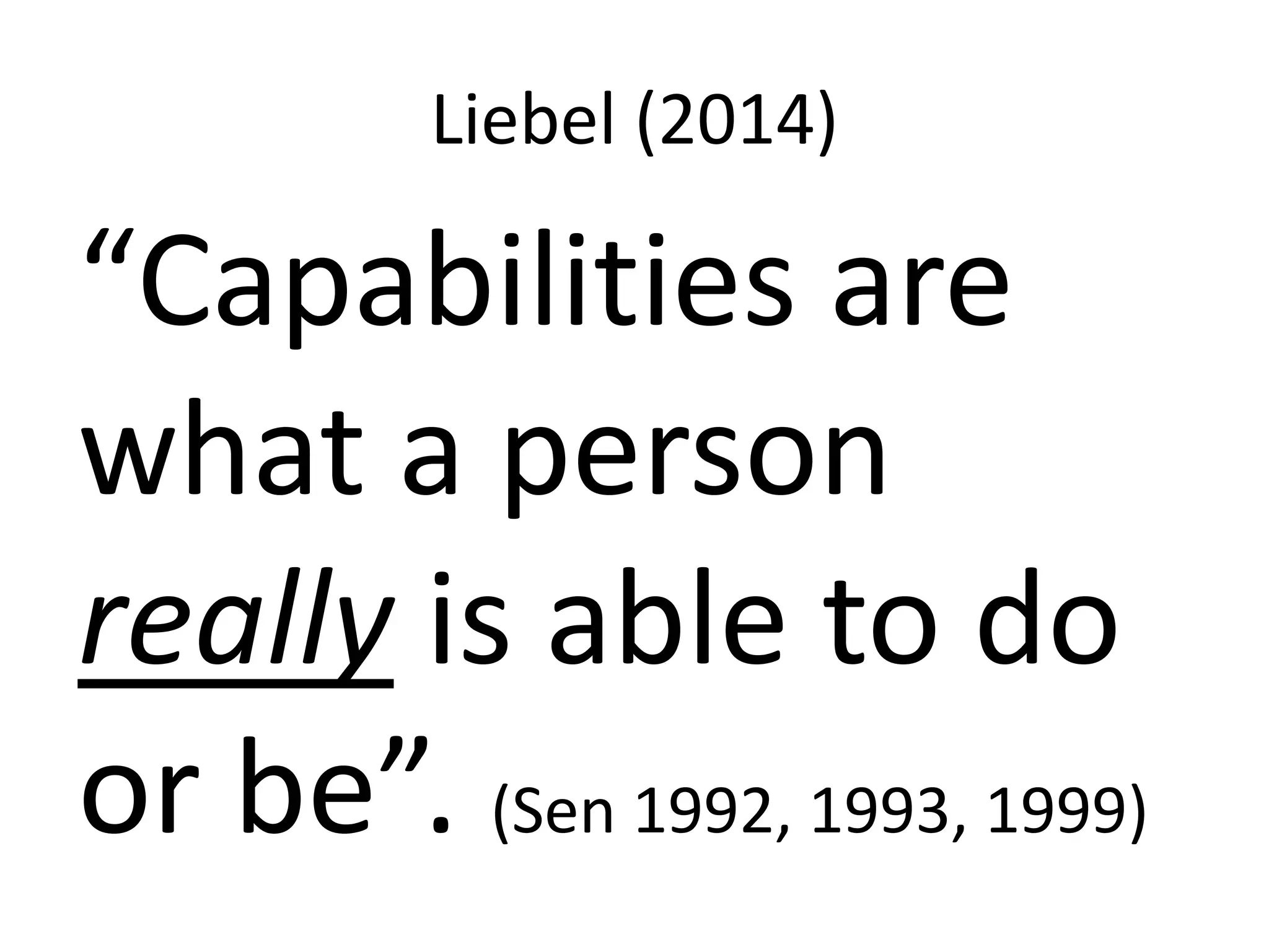Liebel (2014)
“Capabilities are
what a person
really is able to do
or be”. (Sen 1992, 1993, 1999)
 