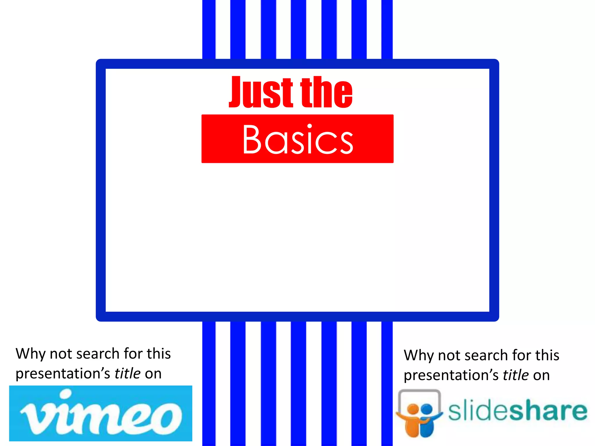 Basics
Just the
Why not search for this
presentation’s title on
Why not search for this
presentation’s title on
 