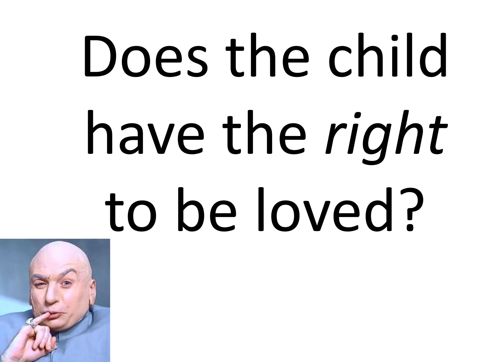 Does the child
have the right
to be loved?
 