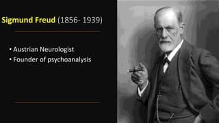 Sigmund Freud (1856- 1939)
• Austrian Neurologist
• Founder of psychoanalysis
 
