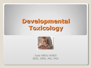 Developmental Toxicology Iyad ABOU RABII BDS, OMS, MD, PhD 