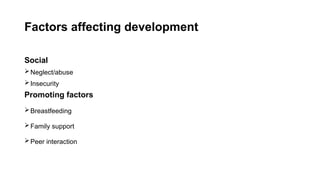 Factors affecting development
Social
Neglect/abuse
Insecurity
Promoting factors
Breastfeeding
Family support
Peer interaction
 