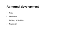 Abnormal development
• Delay
• Dissociation
• Deviancy or deviation
• Regression
 