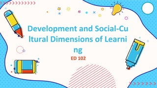 Development and Social-Cu
ltural Dimensions of Learni
ng
ED 102
 