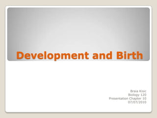 Development and Birth BraiaKisic Biology 120 Presentation Chapter 10 07/07/2010 