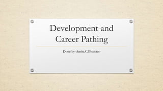 Development and
Career Pathing
Done by-Amita.C.Bhalerao
 