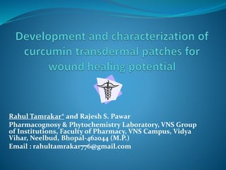 Rahul Tamrakar* and Rajesh S. Pawar
Pharmacognosy & Phytochemistry Laboratory, VNS Group
of Institutions, Faculty of Pharmacy, VNS Campus, Vidya
Vihar, Neelbud, Bhopal-462044 (M.P.)
Email : rahultamrakar776@gmail.com
 