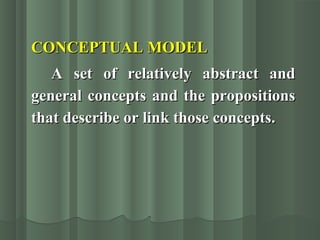 CONCEPTUAL MODELCONCEPTUAL MODEL
A set of relatively abstract andA set of relatively abstract and
general concepts and the propositionsgeneral concepts and the propositions
that describe or link those concepts.that describe or link those concepts.
 