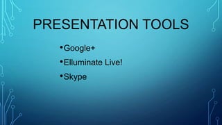 PRESENTATION TOOLS
•Google+
•Elluminate Live!
•Skype
 