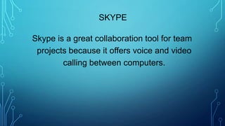 Skype is a great collaboration tool for team
projects because it offers voice and video
calling between computers.
SKYPE
 
