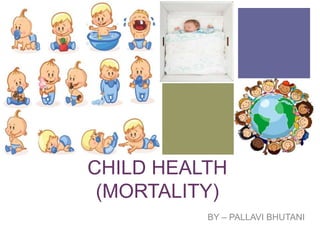 +
CHILD HEALTH
(MORTALITY)
BY – PALLAVI BHUTANI
 