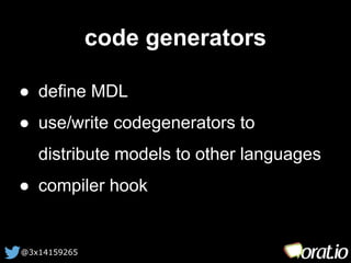 @3x14159265 
code generators 
● define MDL 
● use/write codegenerators to 
distribute models to other languages 
● compile...