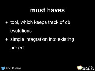 @3x14159265 
must haves 
● tool, which keeps track of db 
evolutions 
● simple integration into existing 
project 
 