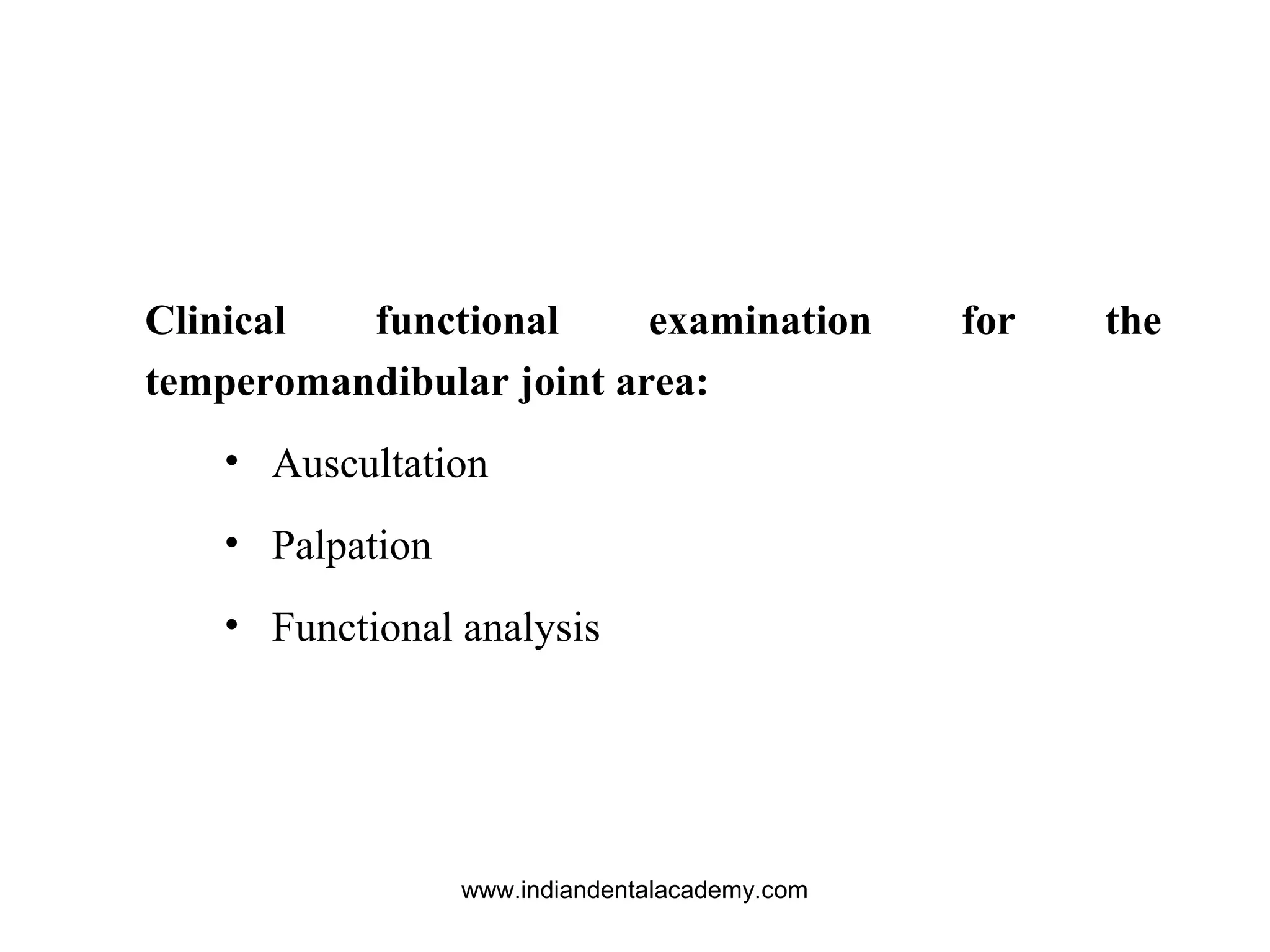 Clinical functional examination for the
temperomandibular joint area:
• Auscultation
• Palpation
• Functional analysis
www.indiandentalacademy.com
 