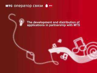 The development and distribution of
applications in partnership with MTS
 
