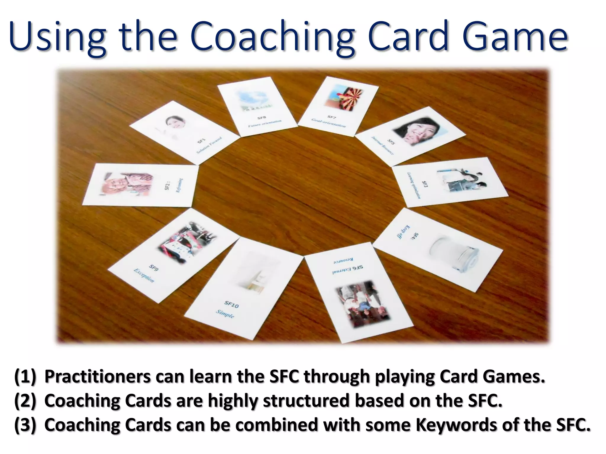 Using the Coaching Card Game
(1) Practitioners can learn the SFC through playing Card Games.
(2) Coaching Cards are highly structured based on the SFC.
(3) Coaching Cards can be combined with some Keywords of the SFC.
 