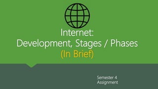 Internet:
Development, Stages / Phases
(In Brief)
Semester 4
Assignment
 