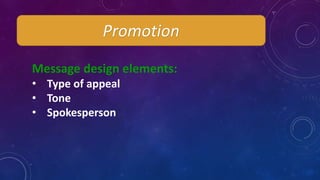 Promotion
Message design elements:
• Type of appeal
• Tone
• Spokesperson
 