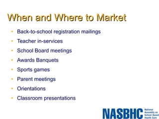 When and Where to Market Back-to-school registration mailings Teacher in-services School Board meetings Awards Banquets Sports games Parent meetings Orientations Classroom presentations 