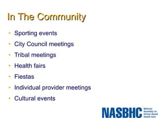 In The Community Sporting events  City Council meetings  Tribal meetings  Health fairs  Fiestas  Individual provider meetings  Cultural events 