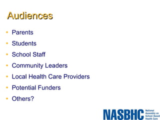 Audiences Parents  Students  School Staff  Community Leaders Local Health Care Providers Potential Funders Others? 