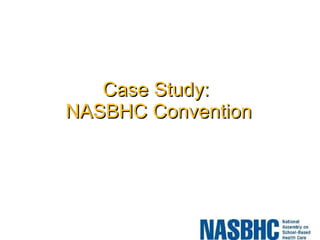 Case Study:  NASBHC Convention 