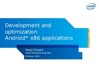 Development and
optimization
Android* x86 applications
Pavel Chupin
Staff Software Engineer
October 2013

 