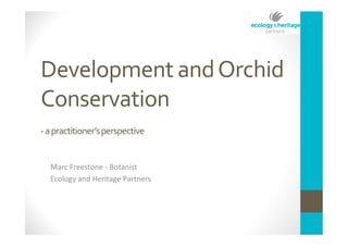 Development and Orchid
Conservation
- a practitioner’s perspective

Marc Freestone - Botanist
Ecology and Heritage Partners

 
